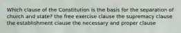 Which clause of the Constitution is the basis for the separation of church and state? the free exercise clause the supremacy clause the establishment clause the necessary and proper clause