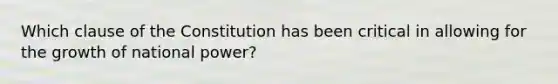 Which clause of the Constitution has been critical in allowing for the growth of national power?