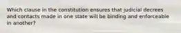 Which clause in the constitution ensures that judicial decrees and contacts made in one state will be binding and enforceable in another?