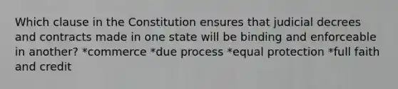 Which clause in the Constitution ensures that judicial decrees and contracts made in one state will be binding and enforceable in another? *commerce *due process *equal protection *full faith and credit