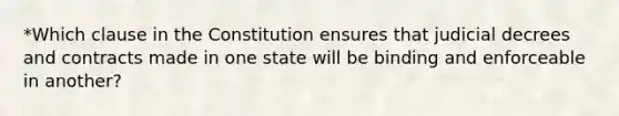 *Which clause in the Constitution ensures that judicial decrees and contracts made in one state will be binding and enforceable in another?