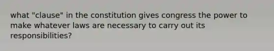 what "clause" in the constitution gives congress the power to make whatever laws are necessary to carry out its responsibilities?