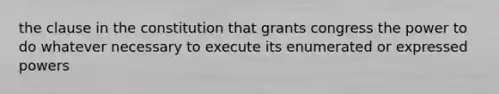 the clause in the constitution that grants congress the power to do whatever necessary to execute its enumerated or expressed powers