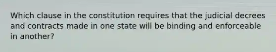 Which clause in the constitution requires that the judicial decrees and contracts made in one state will be binding and enforceable in another?