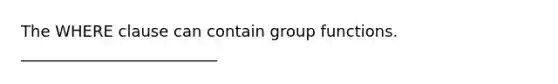 The WHERE clause can contain group functions. _________________________​