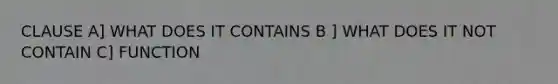 CLAUSE A] WHAT DOES IT CONTAINS B ] WHAT DOES IT NOT CONTAIN C] FUNCTION