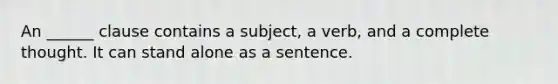 An ______ clause contains a subject, a verb, and a complete thought. It can stand alone as a sentence.