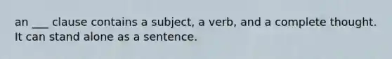 an ___ clause contains a subject, a verb, and a complete thought. It can stand alone as a sentence.