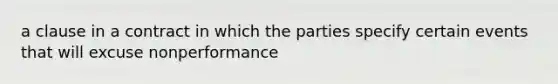 a clause in a contract in which the parties specify certain events that will excuse nonperformance