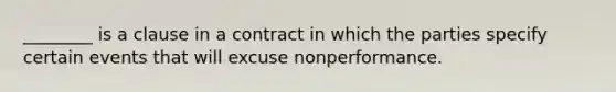 ________ is a clause in a contract in which the parties specify certain events that will excuse nonperformance.