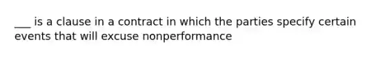 ___ is a clause in a contract in which the parties specify certain events that will excuse nonperformance