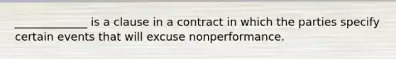 _____________ is a clause in a contract in which the parties specify certain events that will excuse nonperformance.