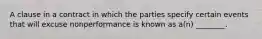 A clause in a contract in which the parties specify certain events that will excuse nonperformance is known as a(n) ________.