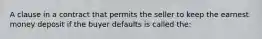 A clause in a contract that permits the seller to keep the earnest money deposit if the buyer defaults is called the: