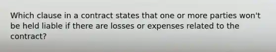 Which clause in a contract states that one or more parties won't be held liable if there are losses or expenses related to the contract?