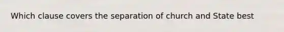 Which clause covers the separation of church and State best