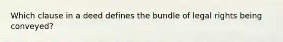 Which clause in a deed defines the bundle of legal rights being conveyed?
