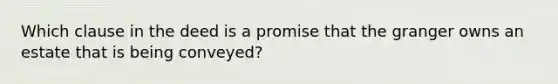 Which clause in the deed is a promise that the granger owns an estate that is being conveyed?