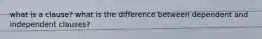 what is a clause? what is the difference between dependent and independent clauses?