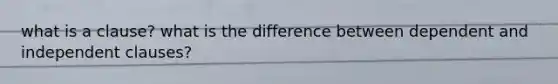 what is a clause? what is the difference between dependent and independent clauses?