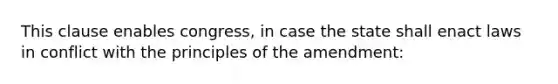 This clause enables congress, in case the state shall enact laws in conflict with the principles of the amendment: