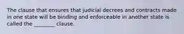 The clause that ensures that judicial decrees and contracts made in one state will be binding and enforceable in another state is called the ________ clause.