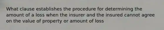 What clause establishes the procedure for determining the amount of a loss when the insurer and the insured cannot agree on the value of property or amount of loss