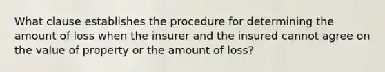 What clause establishes the procedure for determining the amount of loss when the insurer and the insured cannot agree on the value of property or the amount of loss?