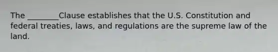 The ________Clause establishes that the U.S. Constitution and federal treaties, laws, and regulations are the supreme law of the land.