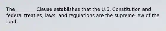 The ________ Clause establishes that the U.S. Constitution and federal treaties, laws, and regulations are the supreme law of the land.