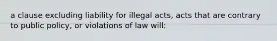 a clause excluding liability for illegal acts, acts that are contrary to public policy, or violations of law will: