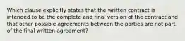 Which clause explicitly states that the written contract is intended to be the complete and final version of the contract and that other possible agreements between the parties are not part of the final written agreement?