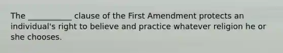 The ___________ clause of the First Amendment protects an individual's right to believe and practice whatever religion he or she chooses.