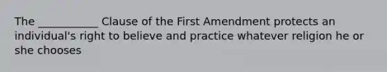 The ___________ Clause of the First Amendment protects an individual's right to believe and practice whatever religion he or she chooses