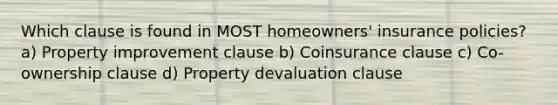 Which clause is found in MOST homeowners' insurance policies? a) Property improvement clause b) Coinsurance clause c) Co-ownership clause d) Property devaluation clause