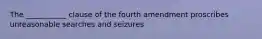 The ___________ clause of the fourth amendment proscribes unreasonable searches and seizures