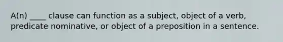 A(n) ____ clause can function as a subject, object of a verb, predicate nominative, or object of a preposition in a sentence.
