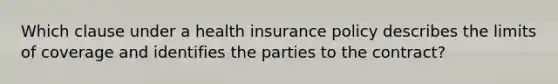 Which clause under a health insurance policy describes the limits of coverage and identifies the parties to the contract?