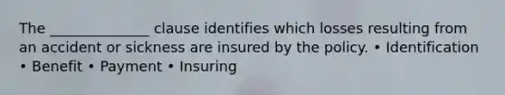 The ______________ clause identifies which losses resulting from an accident or sickness are insured by the policy. • Identification • Benefit • Payment • Insuring