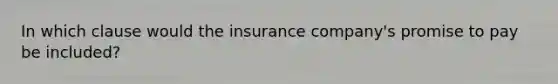 In which clause would the insurance company's promise to pay be included?