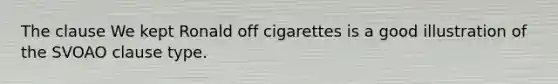 The clause We kept Ronald off cigarettes is a good illustration of the SVOAO clause type.