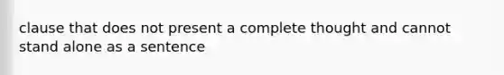 clause that does not present a complete thought and cannot stand alone as a sentence