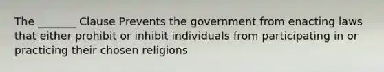 The _______ Clause Prevents the government from enacting laws that either prohibit or inhibit individuals from participating in or practicing their chosen religions