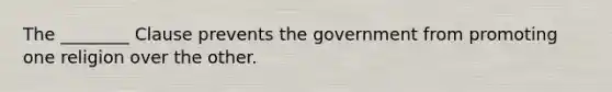 The ________ Clause prevents the government from promoting one religion over the other.