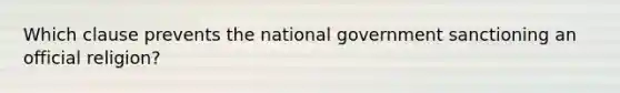 Which clause prevents the national government sanctioning an official religion?