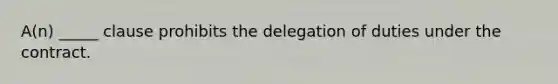 A(n) _____ clause prohibits the delegation of duties under the contract.