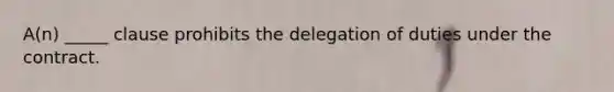 ​A(n) _____ clause prohibits the delegation of duties under the contract.