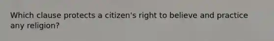 Which clause protects a citizen's right to believe and practice any religion?