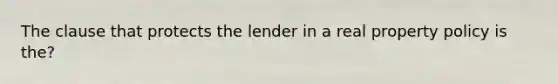 The clause that protects the lender in a real property policy is the?