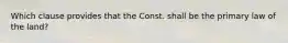 Which clause provides that the Const. shall be the primary law of the land?